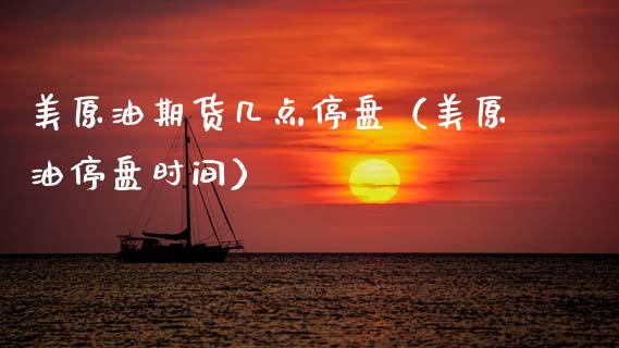 美原油期货几点停盘（美原油停盘时间）_https://www.ltsssb.com_期货密码_第1张