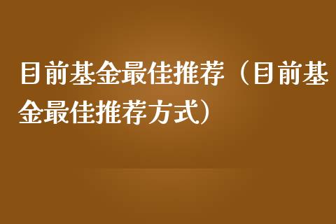 目前基金最佳推荐（目前基金最佳推荐方式）_https://www.ltsssb.com_基金频道_第1张