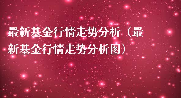 最新基金行情走势分析（最新基金行情走势分析图）_https://www.ltsssb.com_基金频道_第1张