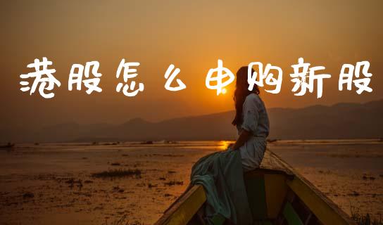 港股怎么申购新股_https://www.ltsssb.com_期货在线_第1张