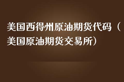 美国西得州原油期货代码（美国原油期货交易所）_https://www.ltsssb.com_期货密码_第1张
