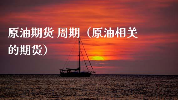 原油期货 周期（原油相关的期货）_https://www.ltsssb.com_期货密码_第1张