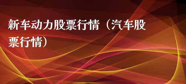 新车动力股票行情（汽车股票行情）_https://www.ltsssb.com_股市分析_第1张