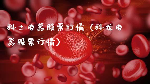 科土电器股票行情（科龙电器股票行情）_https://www.ltsssb.com_股市分析_第1张