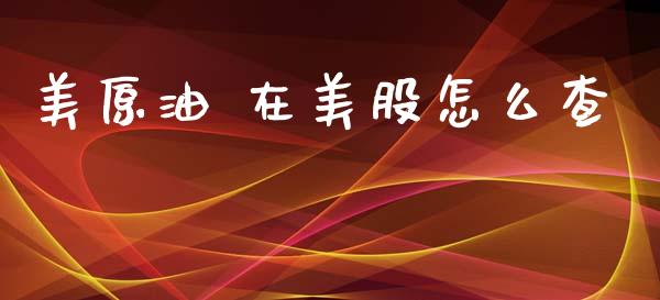 美原油 在美股怎么查_https://www.ltsssb.com_期货在线_第1张