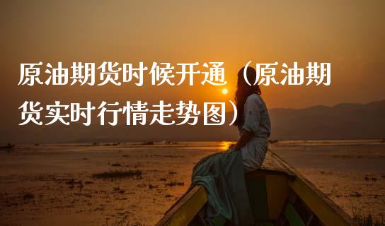 原油期货时候开通（原油期货实时行情走势图）_https://www.ltsssb.com_期货行情_第1张