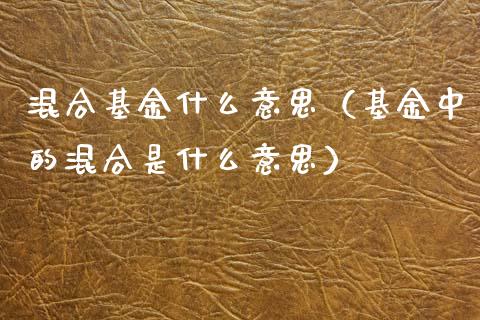 混合基金什么意思（基金中的混合是什么意思）_https://www.ltsssb.com_国际财经_第1张
