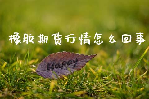 橡胶期货行情怎么回事_https://www.ltsssb.com_期货在线_第1张