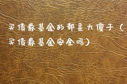 买债券基金的都是大傻子（买债券基金安全吗）_https://www.ltsssb.com_国际财经_第1张