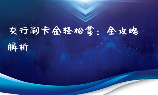 交行刷卡金轻松拿：全攻略解析_https://www.ltsssb.com_股票理论_第1张