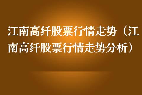 江南高纤股票行情走势（江南高纤股票行情走势分析）_https://www.ltsssb.com_股票理论_第1张