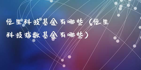 恒生科技基金有哪些（恒生科技指数基金有哪些）_https://www.ltsssb.com_国际财经_第1张