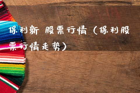 保利新 股票行情（保利股票行情走势）_https://www.ltsssb.com_新股数据_第1张