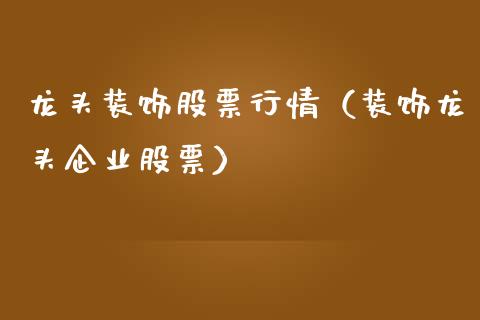 龙头装饰股票行情（装饰龙头企业股票）_https://www.ltsssb.com_新股数据_第1张