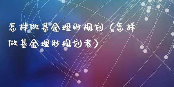 怎样做基金理财规划（怎样做基金理财规划者）_https://www.ltsssb.com_基金频道_第1张