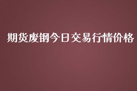 期货废钢今日交易行情价格_https://www.ltsssb.com_期货行情_第1张