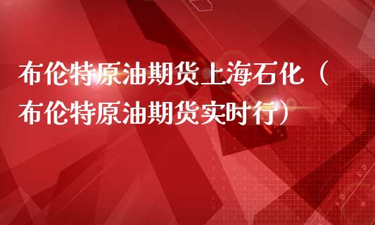 布伦特原油期货上海石化（布伦特原油期货实时行）_https://www.ltsssb.com_期货密码_第1张