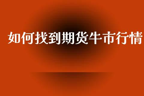 如何找到期货牛市行情_https://www.ltsssb.com_期货密码_第1张