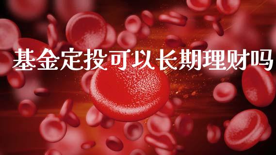 基金定投可以长期理财吗_https://www.ltsssb.com_基金频道_第1张