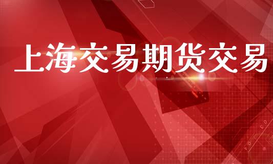 上海交易期货交易_https://www.ltsssb.com_国际财经_第1张