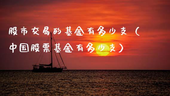 股市交易的基金有多少支（中国股票基金有多少支）_https://www.ltsssb.com_国际财经_第1张