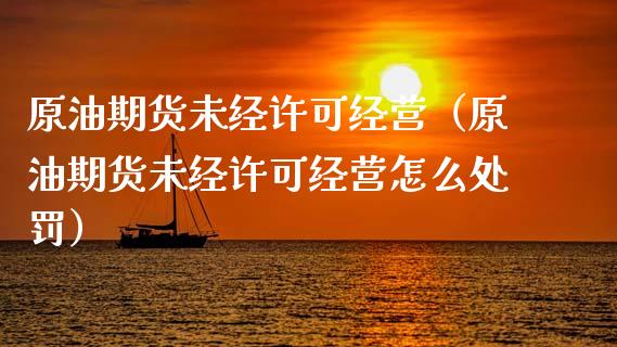 原油期货未经许可经营（原油期货未经许可经营怎么处罚）_https://www.ltsssb.com_期货密码_第1张