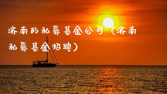 济南的私募基金公司（济南私募基金招聘）_https://www.ltsssb.com_国际财经_第1张