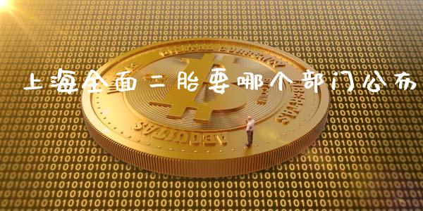 上海全面二胎要哪个部门公布_https://www.ltsssb.com_国际财经_第1张