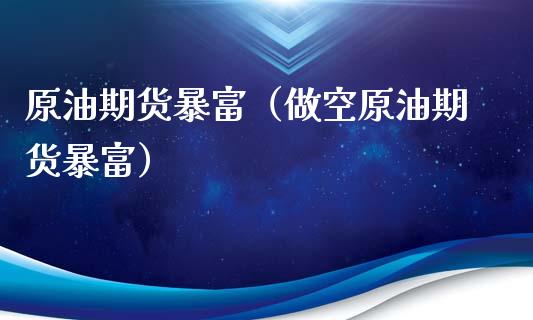 原油期货暴富（做空原油期货暴富）_https://www.ltsssb.com_期货密码_第1张