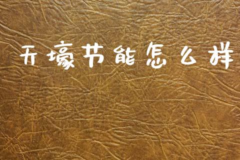 天壕节能怎么样_https://www.ltsssb.com_新股数据_第1张