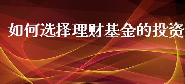 如何选择理财基金的投资_https://www.ltsssb.com_基金频道_第1张