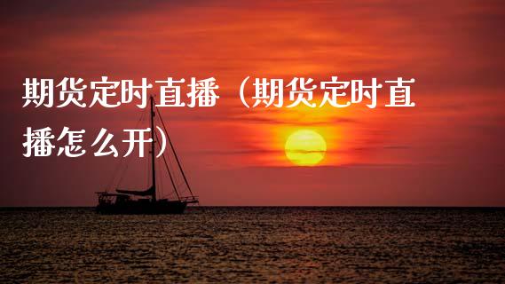 期货定时直播（期货定时直播怎么开）_https://www.ltsssb.com_期货在线_第1张