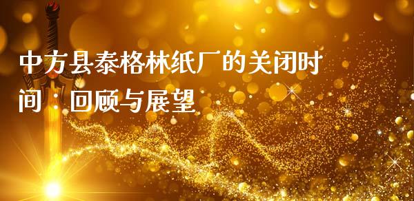 中方县泰格林纸厂的关闭时间：回顾与展望_https://www.ltsssb.com_股票理论_第1张