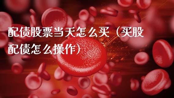 配债股票当天怎么买（买股配债怎么操作）_https://www.ltsssb.com_股票理论_第1张