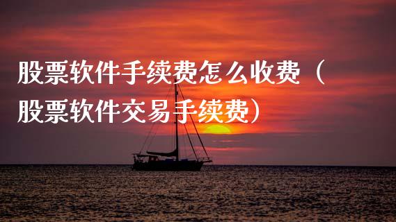 股票软件手续费怎么收费（股票软件交易手续费）_https://www.ltsssb.com_新股数据_第1张