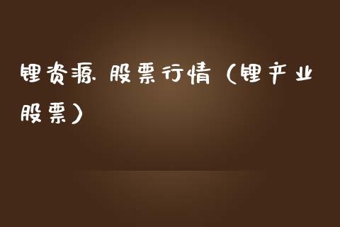 锂资源 股票行情（锂产业股票）_https://www.ltsssb.com_股市分析_第1张