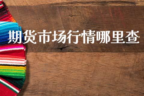 期货市场行情哪里查_https://www.ltsssb.com_期货密码_第1张
