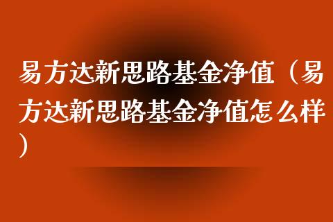 易方达新思路基金净值（易方达新思路基金净值怎么样）_https://www.ltsssb.com_基金频道_第1张