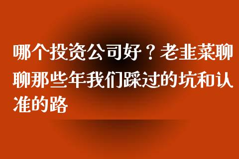 哪个投资公司好？老韭菜聊聊那些年我们踩过的坑和认准的路_https://www.ltsssb.com_期货在线_第1张