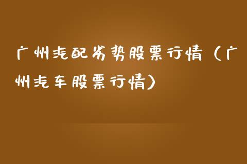 广州汽配劣势股票行情（广州汽车股票行情）_https://www.ltsssb.com_股市分析_第1张
