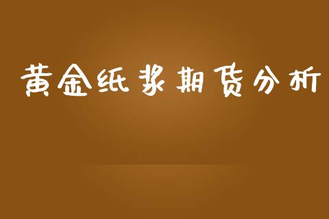 黄金纸浆期货分析_https://www.ltsssb.com_期货密码_第1张