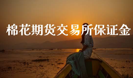 棉花期货交易所保证金_https://www.ltsssb.com_期货行情_第1张