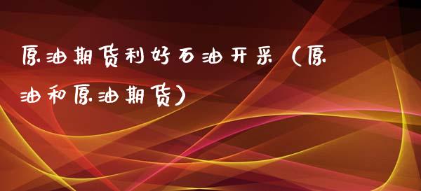 原油期货利好石油开采（原油和原油期货）_https://www.ltsssb.com_期货密码_第1张