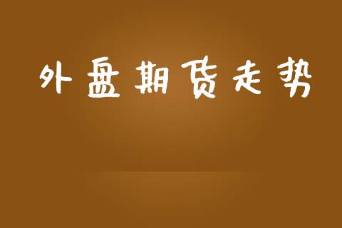 外盘期货走势_https://www.ltsssb.com_股票理论_第1张