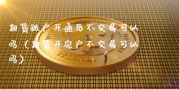 期货账户开通后不交易可以吗(期货开完户不交易可以吗)_新股数据_第1张_IT财经网 期货账户开通后不交易可以吗(期货开完户不交易可以吗)_https://www.ltsssb.com_新股数据_第1张