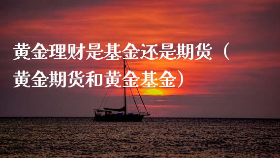 黄金理财是基金还是期货（黄金期货和黄金基金）_https://www.ltsssb.com_基金频道_第1张