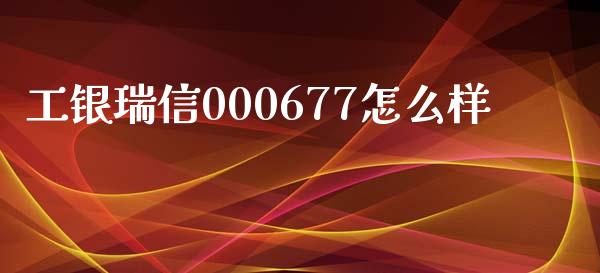 工银瑞信000677怎么样_https://www.ltsssb.com_期货在线_第1张