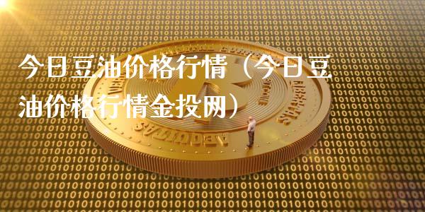 今日豆油价格行情（今日豆油价格行情金投网）_https://www.ltsssb.com_基金频道_第1张
