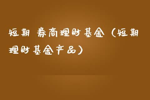 短期 券商理财基金（短期理财基金产品）_https://www.ltsssb.com_基金频道_第1张