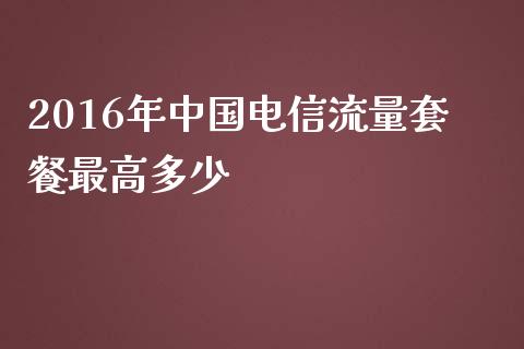 2016年中国电信流量套餐最高多少_https://www.ltsssb.com_基金频道_第1张